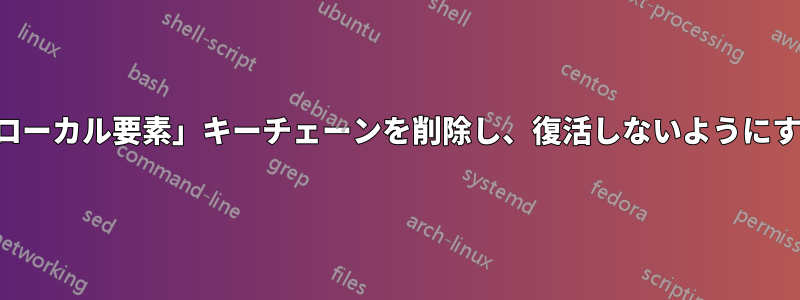 「ローカル要素」キーチェーンを削除し、復活しないようにする