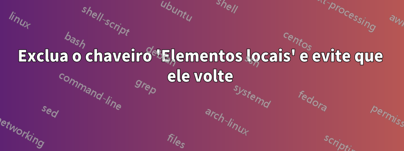 Exclua o chaveiro 'Elementos locais' e evite que ele volte