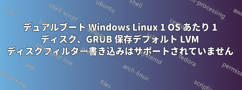 デュアルブート Windows Linux 1 OS あたり 1 ディスク、GRUB 保存デフォルト LVM ディスクフィルター書き込みはサポートされていません