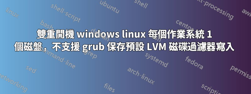 雙重開機 windows linux 每個作業系統 1 個磁盤，不支援 grub 保存預設 LVM 磁碟過濾器寫入