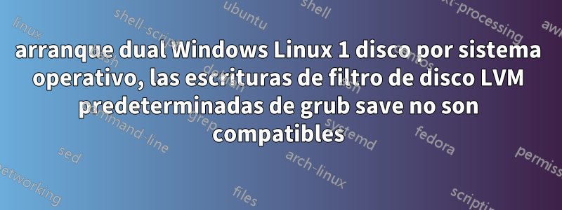 arranque dual Windows Linux 1 disco por sistema operativo, las escrituras de filtro de disco LVM predeterminadas de grub save no son compatibles