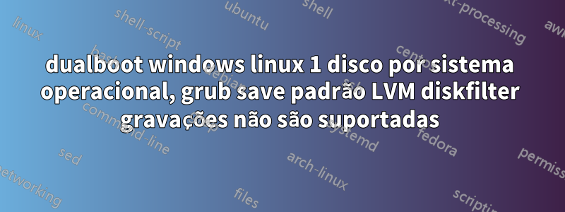 dualboot windows linux 1 disco por sistema operacional, grub save padrão LVM diskfilter gravações não são suportadas