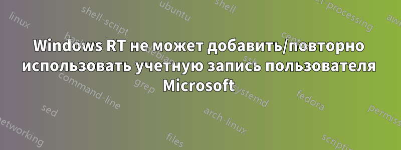 Windows RT не может добавить/повторно использовать учетную запись пользователя Microsoft