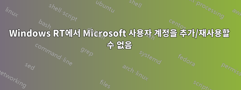 Windows RT에서 Microsoft 사용자 계정을 추가/재사용할 수 없음