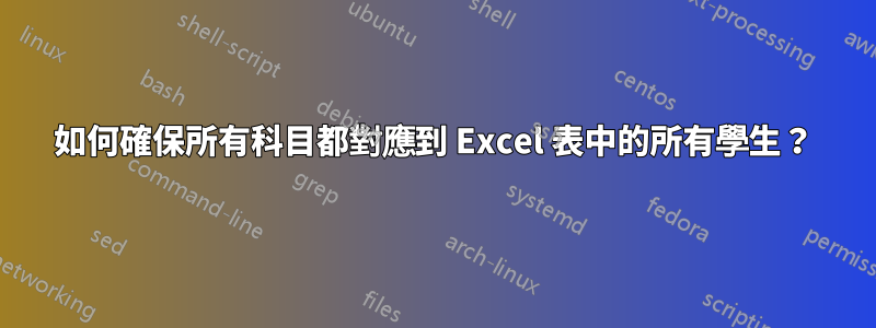 如何確保所有科目都對應到 Excel 表中的所有學生？