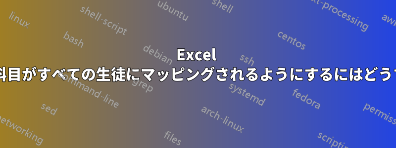 Excel シートですべての科目がすべての生徒にマッピングされるようにするにはどうすればよいですか?