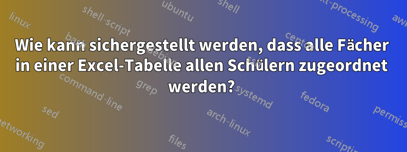 Wie kann sichergestellt werden, dass alle Fächer in einer Excel-Tabelle allen Schülern zugeordnet werden?