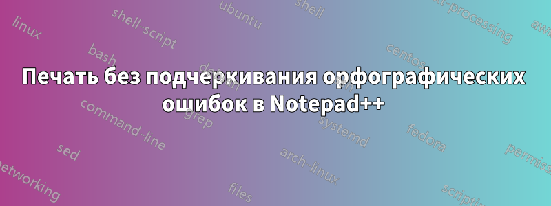 Печать без подчеркивания орфографических ошибок в Notepad++
