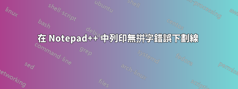 在 Notepad++ 中列印無拼字錯誤下劃線