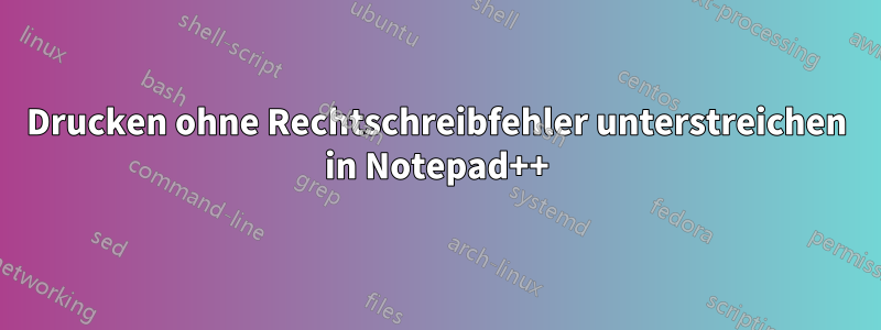 Drucken ohne Rechtschreibfehler unterstreichen in Notepad++
