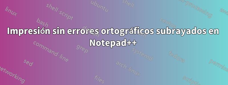 Impresión sin errores ortográficos subrayados en Notepad++