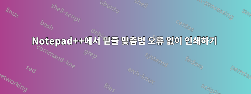 Notepad++에서 밑줄 맞춤법 오류 없이 인쇄하기