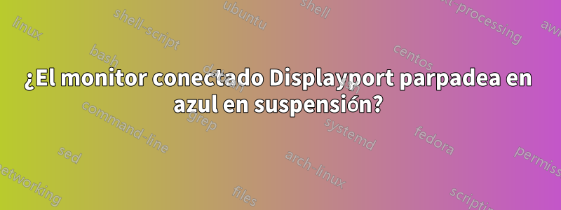 ¿El monitor conectado Displayport parpadea en azul en suspensión?
