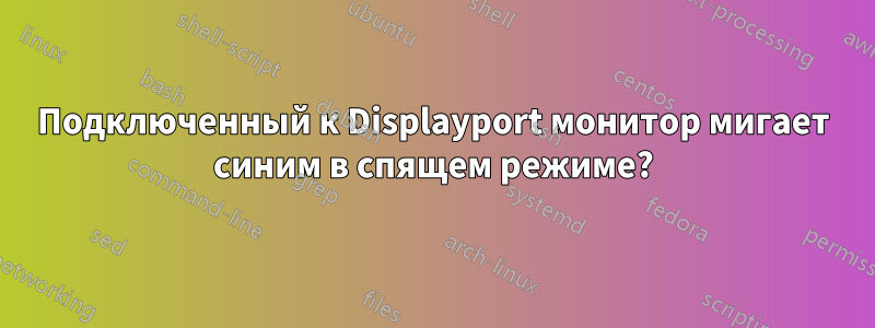 Подключенный к Displayport монитор мигает синим в спящем режиме?