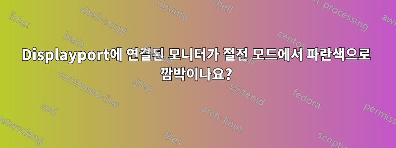 Displayport에 연결된 모니터가 절전 모드에서 파란색으로 깜박이나요?