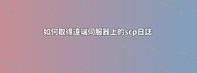 如何取得遠端伺服器上的scp日誌