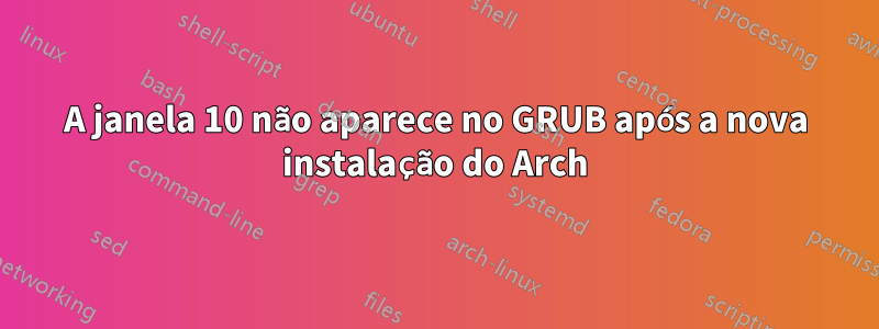 A janela 10 não aparece no GRUB após a nova instalação do Arch