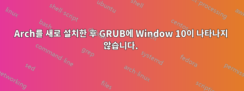 Arch를 새로 설치한 후 GRUB에 Window 10이 나타나지 않습니다.