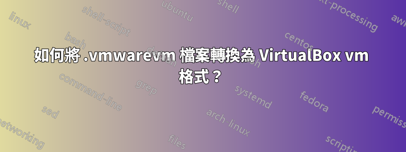 如何將 .vmwarevm 檔案轉換為 VirtualBox vm 格式？
