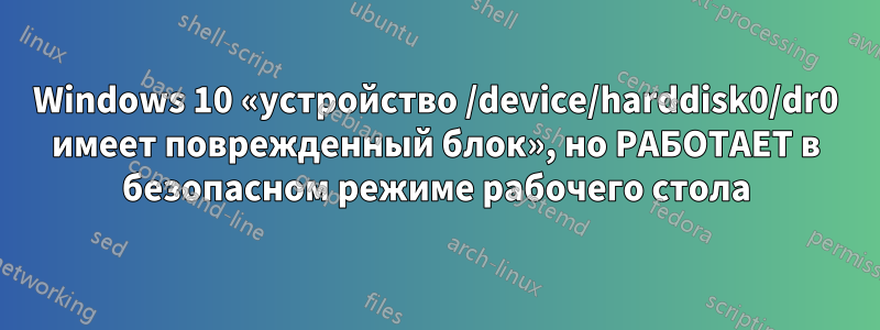 Windows 10 «устройство /device/harddisk0/dr0 имеет поврежденный блок», но РАБОТАЕТ в безопасном режиме рабочего стола