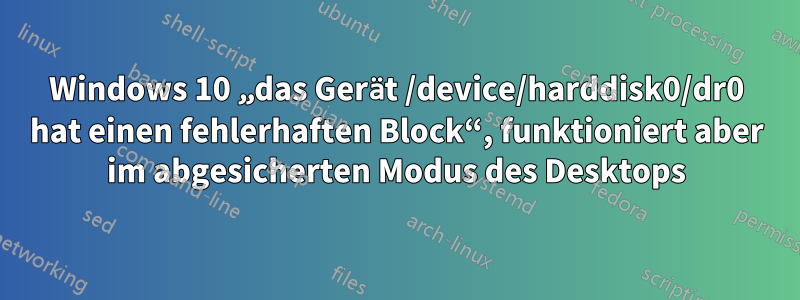 Windows 10 „das Gerät /device/harddisk0/dr0 hat einen fehlerhaften Block“, funktioniert aber im abgesicherten Modus des Desktops