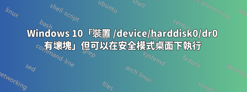Windows 10「裝置 /device/harddisk0/dr0 有壞塊」但可以在安全模式桌面下執行