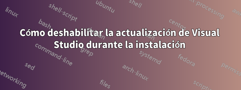 Cómo deshabilitar la actualización de Visual Studio durante la instalación