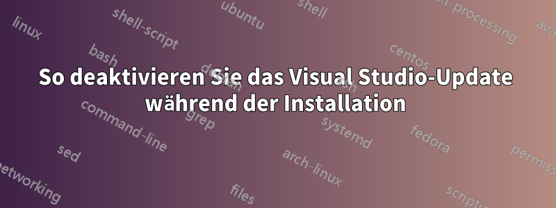 So deaktivieren Sie das Visual Studio-Update während der Installation