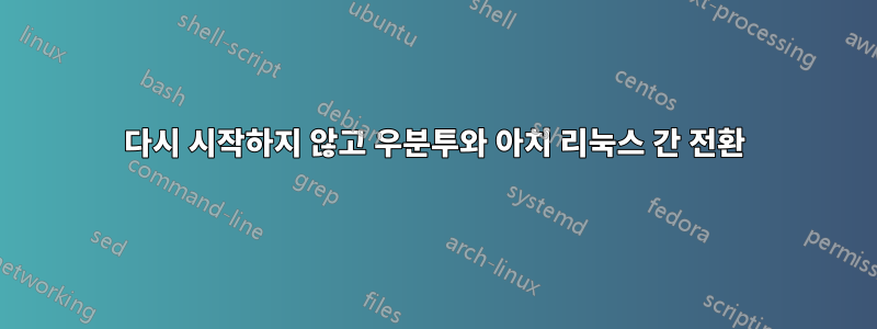 다시 시작하지 않고 우분투와 아치 리눅스 간 전환