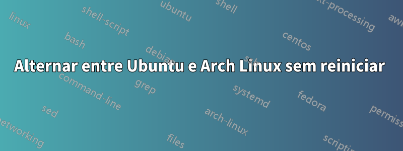 Alternar entre Ubuntu e Arch Linux sem reiniciar