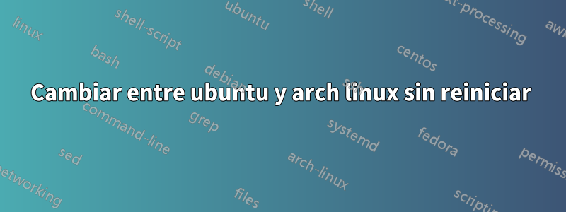 Cambiar entre ubuntu y arch linux sin reiniciar
