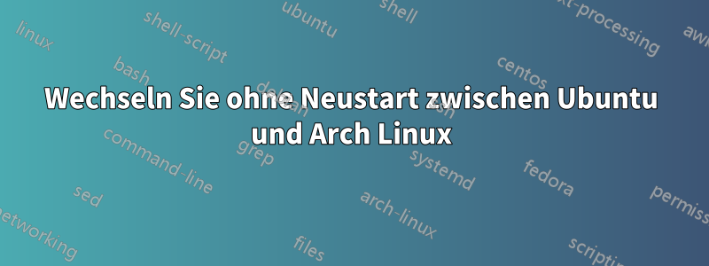 Wechseln Sie ohne Neustart zwischen Ubuntu und Arch Linux