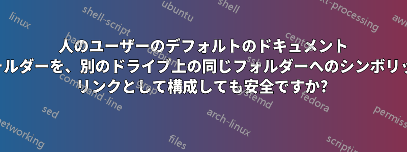 2 人のユーザーのデフォルトのドキュメント フォルダーを、別のドライブ上の同じフォルダーへのシンボリック リンクとして構成しても安全ですか?