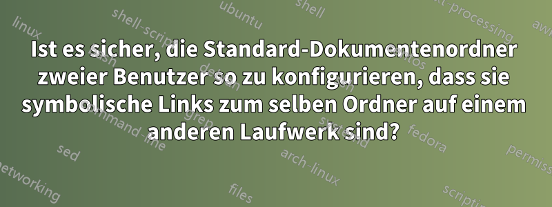 Ist es sicher, die Standard-Dokumentenordner zweier Benutzer so zu konfigurieren, dass sie symbolische Links zum selben Ordner auf einem anderen Laufwerk sind?