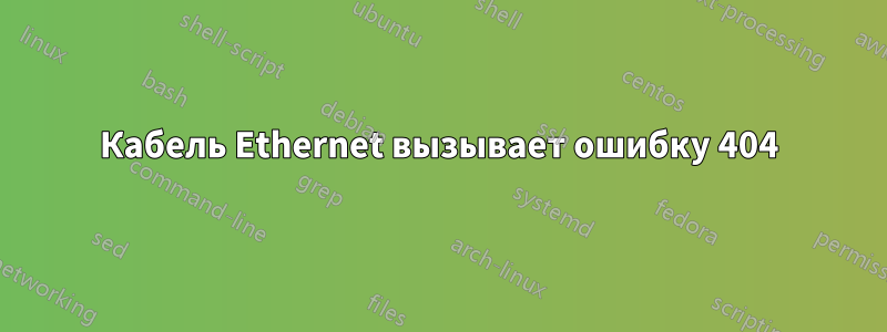 Кабель Ethernet вызывает ошибку 404