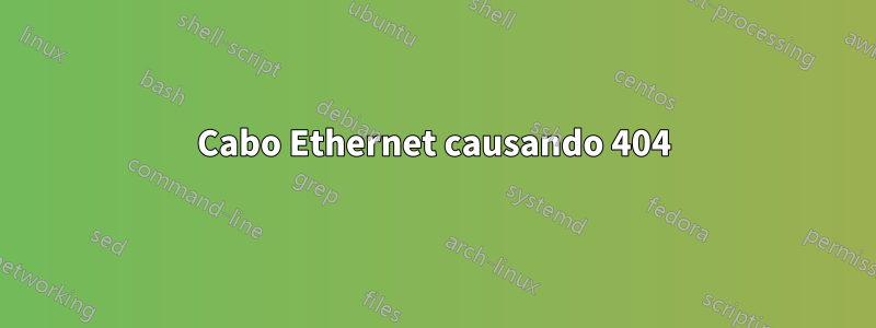 Cabo Ethernet causando 404