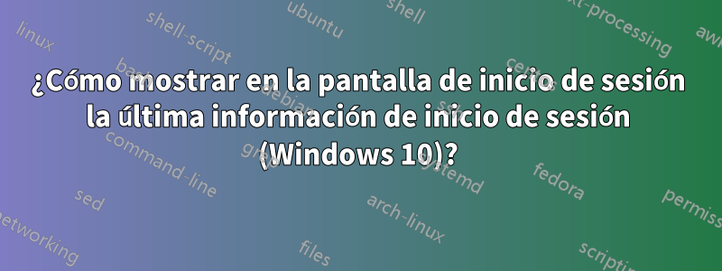 ¿Cómo mostrar en la pantalla de inicio de sesión la última información de inicio de sesión (Windows 10)?