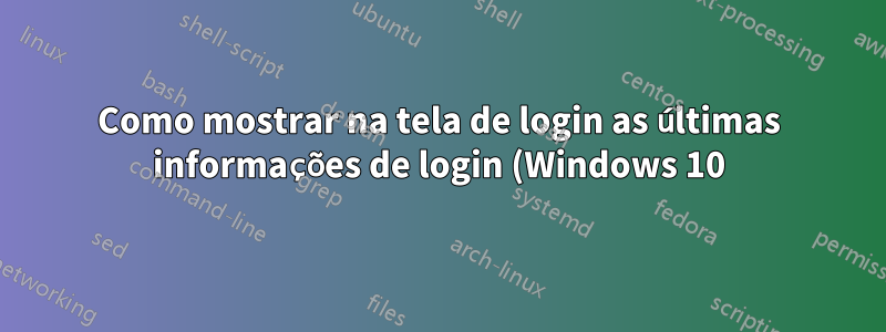 Como mostrar na tela de login as últimas informações de login (Windows 10)?