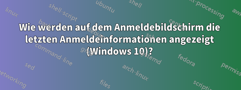 Wie werden auf dem Anmeldebildschirm die letzten Anmeldeinformationen angezeigt (Windows 10)?