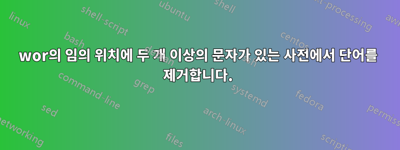 wor의 임의 위치에 두 개 이상의 문자가 있는 사전에서 단어를 제거합니다.