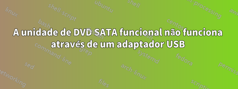 A unidade de DVD SATA funcional não funciona através de um adaptador USB
