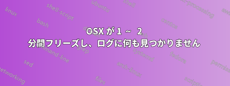 OSX が 1 ～ 2 分間フリーズし、ログに何も見つかりません