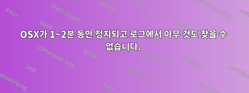 OSX가 1~2분 동안 정지되고 로그에서 아무 것도 찾을 수 없습니다.