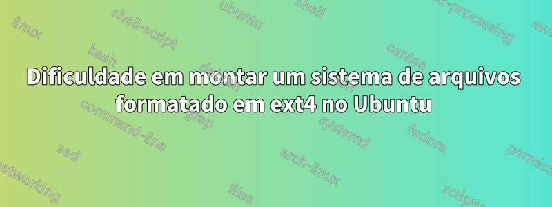 Dificuldade em montar um sistema de arquivos formatado em ext4 no Ubuntu