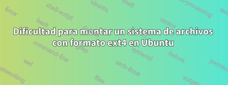 Dificultad para montar un sistema de archivos con formato ext4 en Ubuntu