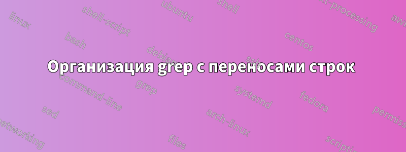Организация grep с переносами строк