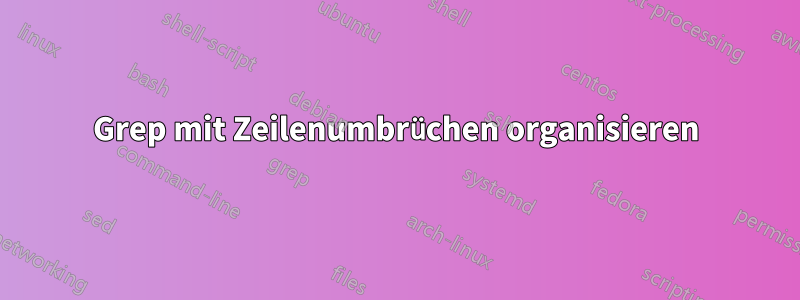 Grep mit Zeilenumbrüchen organisieren