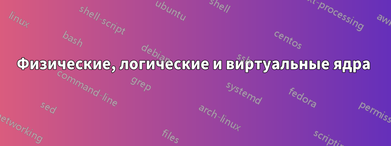 Физические, логические и виртуальные ядра