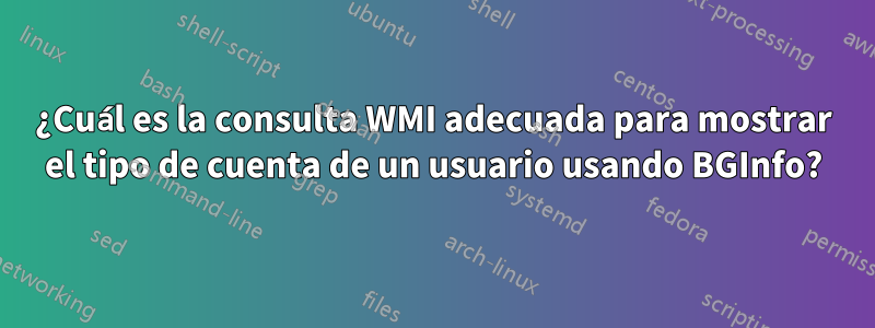 ¿Cuál es la consulta WMI adecuada para mostrar el tipo de cuenta de un usuario usando BGInfo?