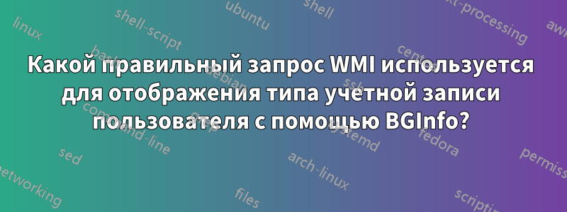Какой правильный запрос WMI используется для отображения типа учетной записи пользователя с помощью BGInfo?